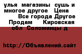 улья, магазины, сушь и многое другое › Цена ­ 2 700 - Все города Другое » Продам   . Кировская обл.,Соломинцы д.
